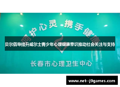 贝尔倡导提升威尔士青少年心理健康意识推动社会关注与支持