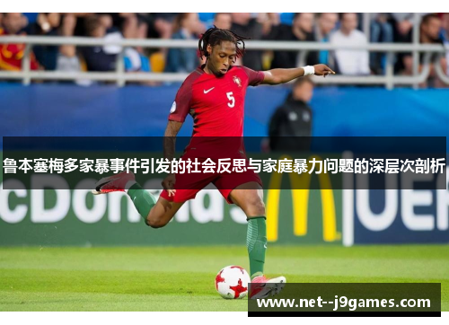 鲁本塞梅多家暴事件引发的社会反思与家庭暴力问题的深层次剖析
