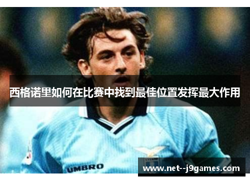 西格诺里如何在比赛中找到最佳位置发挥最大作用