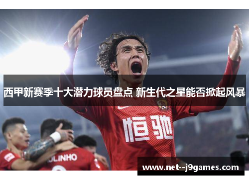 西甲新赛季十大潜力球员盘点 新生代之星能否掀起风暴