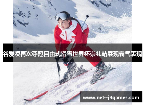 谷爱凌再次夺冠自由式滑雪世界杯崇礼站展现霸气表现