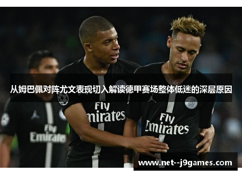 从姆巴佩对阵尤文表现切入解读德甲赛场整体低迷的深层原因
