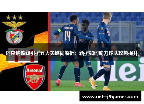 阿森纳锋线引援五大关键词解析：新援如何助力球队攻势提升