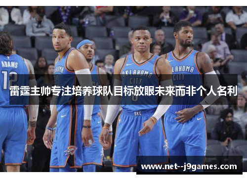 雷霆主帅专注培养球队目标放眼未来而非个人名利