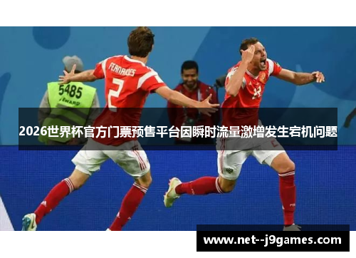 2026世界杯官方门票预售平台因瞬时流量激增发生宕机问题