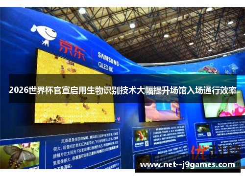 2026世界杯官宣启用生物识别技术大幅提升场馆入场通行效率