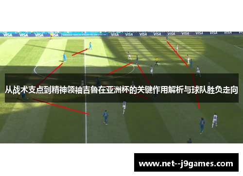 从战术支点到精神领袖吉鲁在亚洲杯的关键作用解析与球队胜负走向