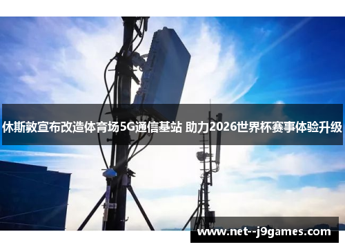 休斯敦宣布改造体育场5G通信基站 助力2026世界杯赛事体验升级