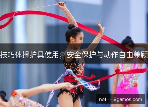 技巧体操护具使用，安全保护与动作自由兼顾