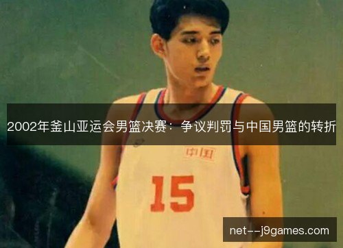 2002年釜山亚运会男篮决赛：争议判罚与中国男篮的转折
